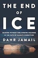 Cover image of book titled The End of Ice: Bearing Witness and Finding Meaning in the Path of Climate Disruption