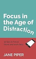Cover image of book titled Focus in the Age of Distraction: 35 tips to focus more and work less