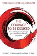 Cover image of book titled The Courage To Be Disliked: How to free yourself, change your life and achieve real happiness (Courage To series)